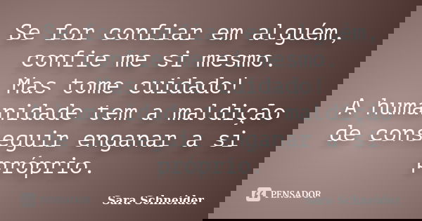 Se for confiar em alguém, confie me si mesmo. Mas tome cuidado! A humanidade tem a maldição de conseguir enganar a si próprio.... Frase de Sara Schneider.