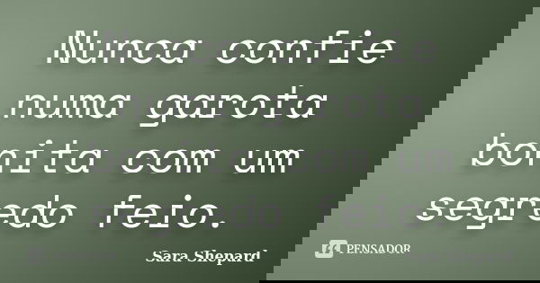 Nunca confie numa garota bonita com um segredo feio.... Frase de Sara Shepard.