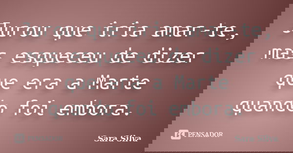 Jurou que iria amar-te, mas esqueceu de dizer que era a Marte quando foi embora.... Frase de Sara Silva.