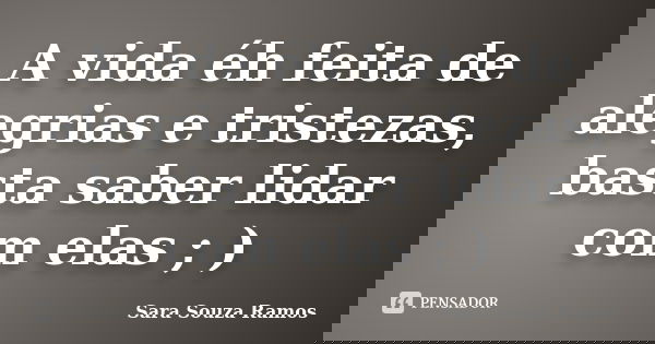 A vida éh feita de alegrias e tristezas, basta saber lidar com elas ; )... Frase de Sara Souza Ramos.