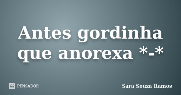 Antes gordinha que anorexa *-*... Frase de Sara Souza Ramos.