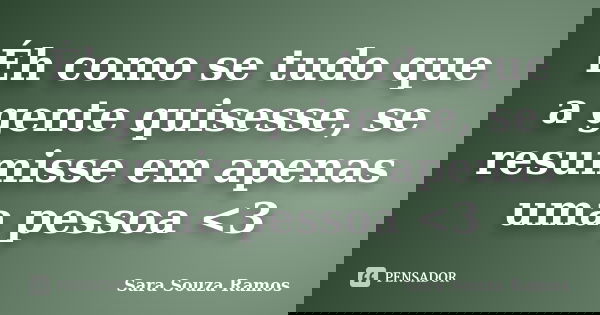 Éh como se tudo que a gente quisesse, se resumisse em apenas uma pessoa <3... Frase de Sara Souza Ramos.