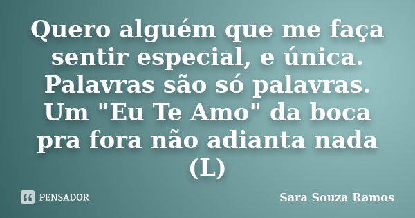 Quero alguém que me faça sentir especial, e única. Palavras são só palavras. Um "Eu Te Amo" da boca pra fora não adianta nada (L)... Frase de Sara Souza Ramos.