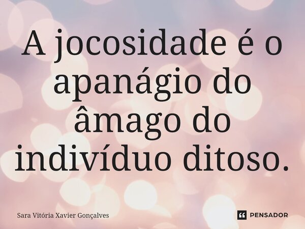 ⁠A jocosidade é o apanágio do âmago do indivíduo ditoso.... Frase de Sara Vitória Xavier Gonçalves.