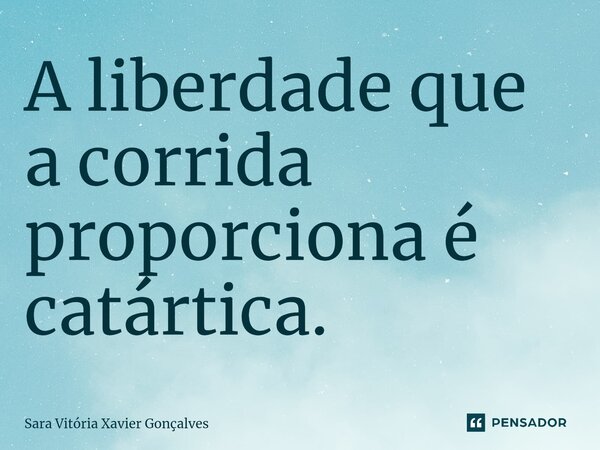 ⁠A liberdade que a corrida proporciona é catártica.... Frase de Sara Vitória Xavier Gonçalves.