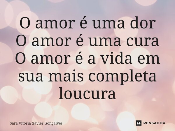 ⁠O amor é uma dor O amor é uma cura O amor é a vida em suamais completa loucura... Frase de Sara Vitória Xavier Gonçalves.