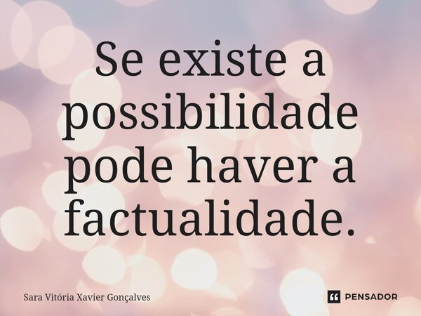 ⁠Se existe a possibilidade pode haver a factualidade.... Frase de Sara Vitória Xavier Gonçalves.