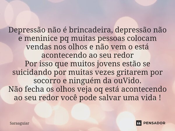 ⁠Depressão não é brincadeira, depressão não e meninice pq muitas pessoas colocam vendas nos olhos e não vem o está acontecendo ao seu redor Por isso que muitos ... Frase de Saraaguiar.