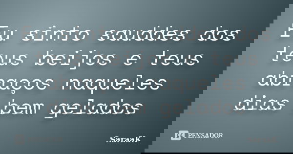 Eu sinto sauddes dos teus beijos e teus abraços naqueles dias bem gelados... Frase de SaraaK.