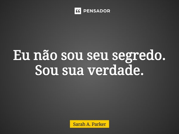⁠Eu não sou seu segredo. Sou sua verdade.... Frase de Sarah A. Parker.