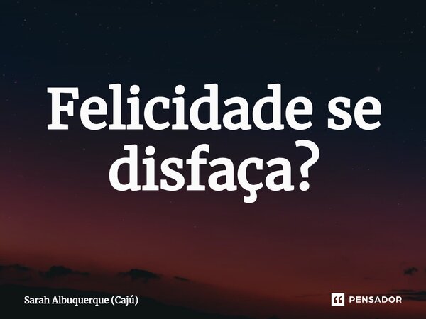 Felicidade se disfaça?⁠... Frase de Sarah Albuquerque (Cajú).