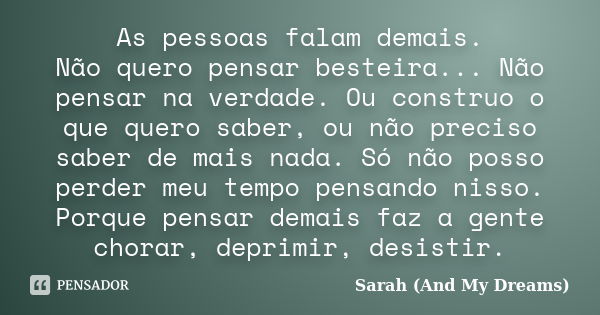 As pessoas falam demais. Não quero pensar besteira... Não pensar na verdade. Ou construo o que quero saber, ou não preciso saber de mais nada. Só não posso perd... Frase de Sarah (And My Dreams).