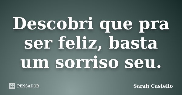 Descobri que pra ser feliz, basta um sorriso seu.... Frase de Sarah Castello.