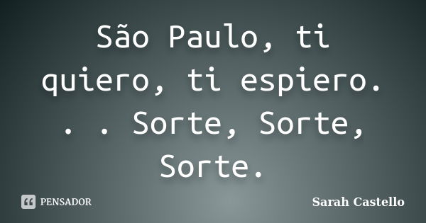 São Paulo, ti quiero, ti espiero. . . Sorte, Sorte, Sorte.... Frase de Sarah Castello.