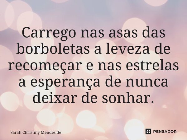 Carrego nas asas das borboletas a leveza de recomeçar e nas estrelas a esperança de nunca deixar de sonhar.⁠... Frase de Sarah Christiny Mendes de Oliveira.