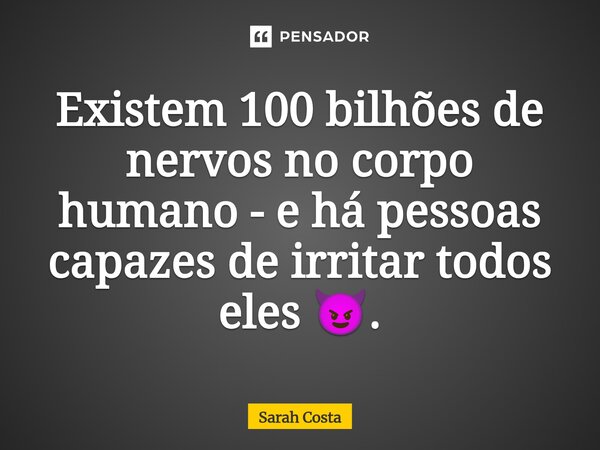 ⁠Existem 100 bilhões de nervos no corpo humano - e há pessoas capazes de irritar todos eles 😈.... Frase de Sarah Costa.