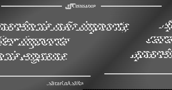 Aparência não importa, caráter importa aparência engana.... Frase de Sarah da Silva.