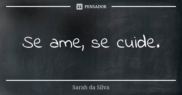 Se ame, se cuide.... Frase de Sarah da Silva.