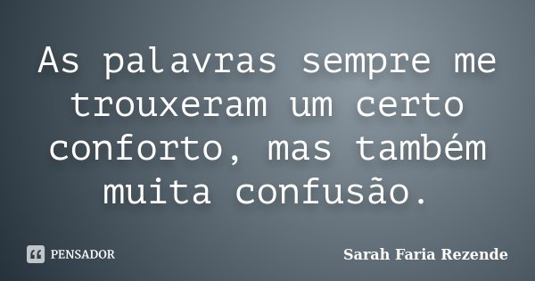 As palavras sempre me trouxeram um certo conforto, mas também muita confusão.... Frase de Sarah Faria Rezende.