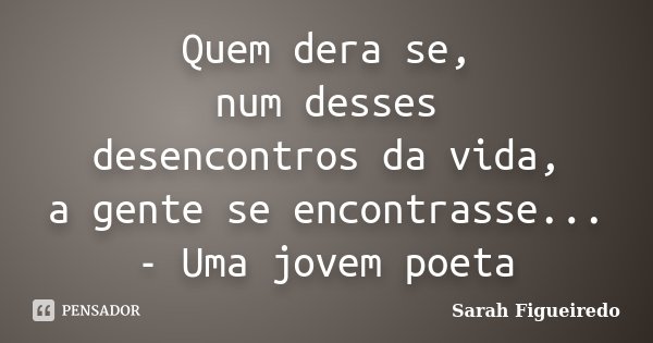 Quem dera se, num desses desencontros da vida, a gente se encontrasse... - Uma jovem poeta... Frase de Sarah Figueiredo.