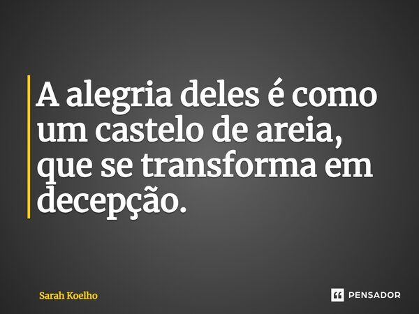 ⁠⁠A alegria deles é como um castelo de areia, que se transforma em decepção.... Frase de Sarah Koelho.