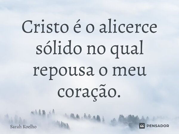 ⁠⁠Cristo é o alicerce sólido no qual repousa o meu coração.... Frase de Sarah Koelho.