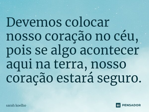 ⁠⁠Devemos colocar nosso coração no céu, pois se algo acontecer aqui na terra, nosso coração estará seguro.... Frase de Sarah Koelho.