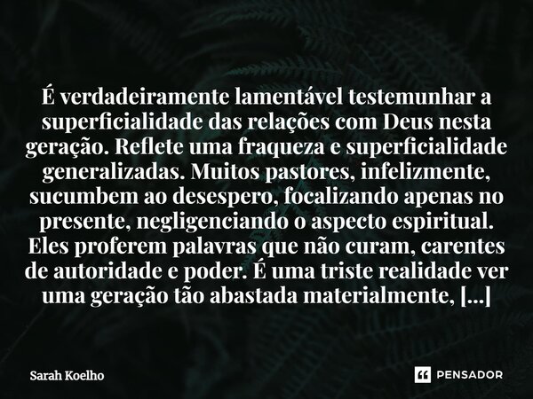 ⁠ É verdadeiramente lamentável testemunhar a superficialidade das relações com Deus nesta geração. Reflete uma fraqueza e superficialidade generalizadas. Muitos... Frase de Sarah Koelho.