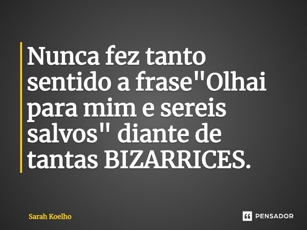 ⁠Nunca fez tanto sentido a frase "Olhai para mim e sereis salvos" diante de tantas BIZARRICES.... Frase de Sarah Koelho.