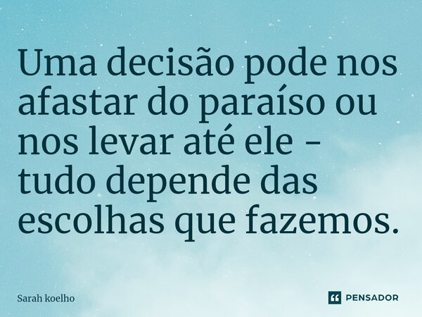 ⁠Uma decisão pode nos afastar do paraíso ou nos levar até ele - tudo depende das escolhas que fazemos.... Frase de Sarah Koelho.