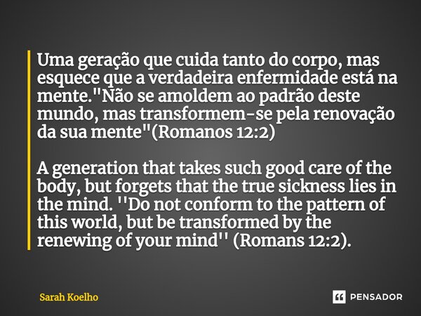 ⁠Uma geração que cuida tanto do corpo, mas esquece que a verdadeira enfermidade está na mente. "Não se amoldem ao padrão deste mundo, mas transformem-se pe... Frase de Sarah Koelho.