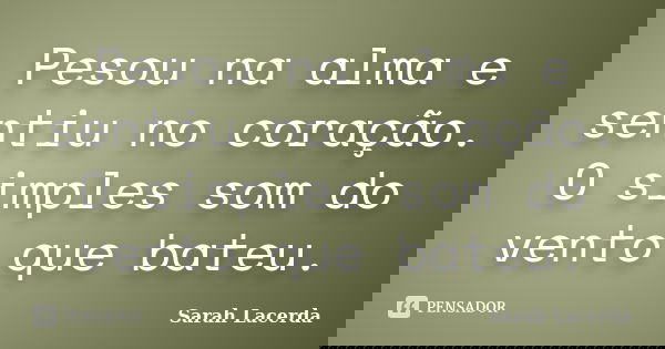 Pesou na alma e sentiu no coração. O simples som do vento que bateu.... Frase de Sarah Lacerda.