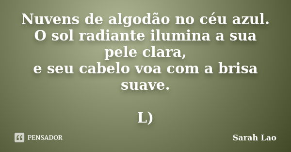 Nuvens de algodão no céu azul. O sol radiante ilumina a sua pele clara, e seu cabelo voa com a brisa suave. L)... Frase de Sarah Lao.