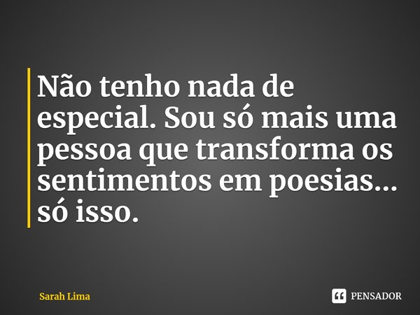⁠Não tenho nada de especial. Sou só mais uma pessoa que transforma os sentimentos em poesias... só isso.... Frase de Sarah Lima.