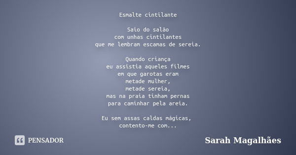 Esmalte cintilante Saio do salão com unhas cintilantes que me lembram escamas de sereia. Quando criança eu assistia aqueles filmes em que garotas eram metade mu... Frase de Sarah Magalhães.