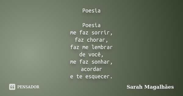 Poesia Poesia me faz sorrir, faz chorar, faz me lembrar de você, me faz sonhar, acordar e te esquecer.... Frase de Sarah Magalhães.