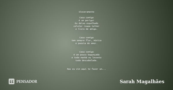 Sinceramente Casa comigo é um perigo! Eu deixo espalhado celular roupa talher e livro de amigo. Casa comigo tem sempre flor, música e poesia de amor. Casa comig... Frase de Sarah Magalhães.