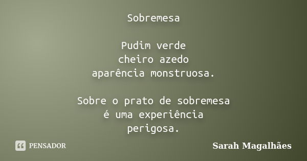 Sobremesa Pudim verde cheiro azedo aparência monstruosa. Sobre o prato de sobremesa é uma experiência perigosa.... Frase de Sarah Magalhães.