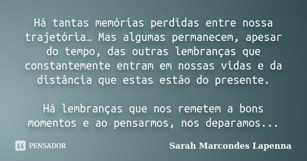 Há tantas memórias perdidas entre nossa trajetória… Mas algumas permanecem, apesar do tempo, das outras lembranças que constantemente entram em nossas vidas e d... Frase de Sarah Marcondes Lapenna.