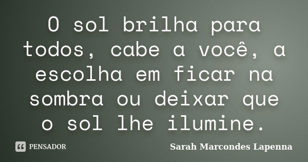 O sol brilha para todos, cabe a você, a... Sarah Marcondes Lapenna -  Pensador