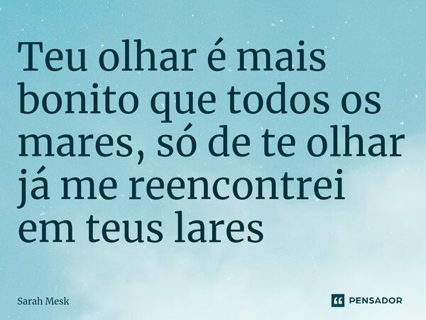 Teu olhar é mais bonito que todos os mares, só de te olhar já me reencontrei em teus lares⁠... Frase de Sarah Mesk.