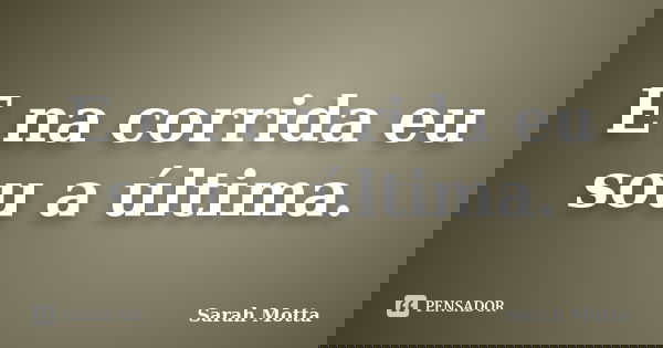 E na corrida eu sou a última.... Frase de Sarah Motta.