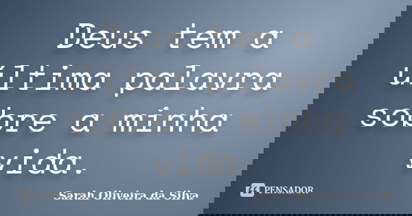 Deus tem a última palavra sobre a minha vida.... Frase de Sarah Oliveira da Silva.