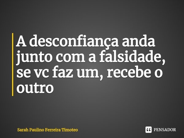 ⁠A desconfiança anda junto com a falsidade, se vc faz um, recebe o outro... Frase de Sarah Paulino Ferreira Timoteo.