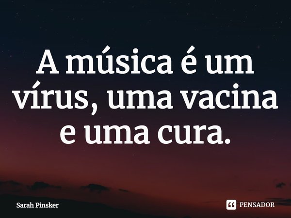 ⁠A música é um vírus, uma vacina e uma cura.... Frase de Sarah Pinsker.