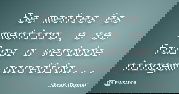 Se mentes és mentira, e se falas a verdade ningem acredida...... Frase de Sarah Raquel.