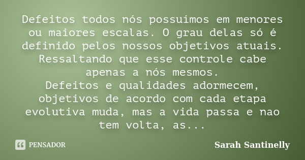 Defeitos todos nós possuímos em menores ou maiores escalas. O grau delas só é definido pelos nossos objetivos atuais. Ressaltando que esse controle cabe apenas ... Frase de Sarah Santinelly.