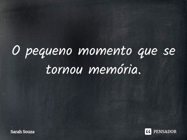 ⁠O pequeno momento que se tornou memória.... Frase de Sarah Souza.