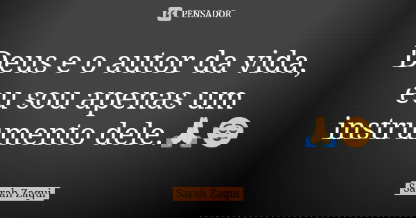 Deus e o autor da vida, eu sou apenas um instrumento dele.🙏😌... Frase de Sarah Zaqui.