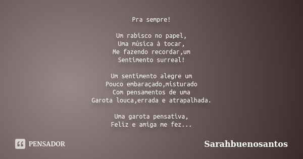 Pra sempre! Um rabisco no papel, Uma música à tocar, Me fazendo recordar,um Sentimento surreal! Um sentimento alegre um Pouco embaraçado,misturado Com pensament... Frase de Sarahbuenosantos.